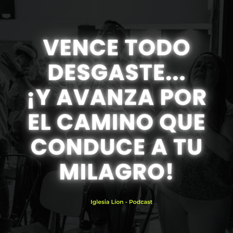 VENCE todo desgaste… ¡Y AVANZA por el camino que conduce a tu milagro!